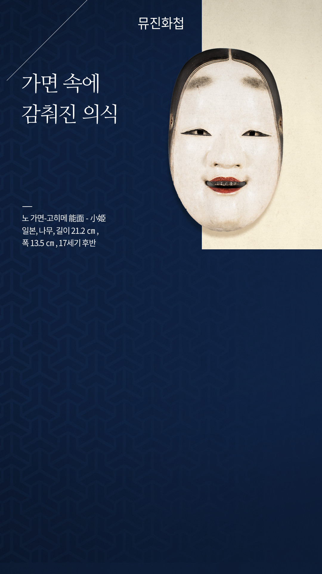 뮤진 화첩 / 가면 속에 감춰진 의식 / 노 가면-고히메 能面-小姫일본, 나무, 길이 21.2㎝, 폭 13.5㎝,17세기 후반